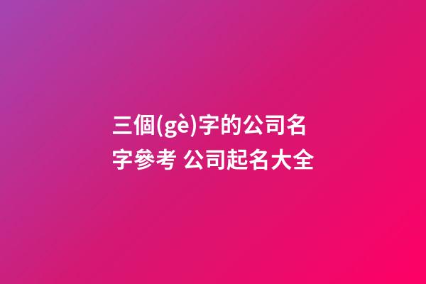 三個(gè)字的公司名字參考 公司起名大全-第1張-公司起名-玄機(jī)派